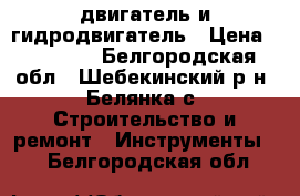 двигатель и гидродвигатель › Цена ­ 10 000 - Белгородская обл., Шебекинский р-н, Белянка с. Строительство и ремонт » Инструменты   . Белгородская обл.